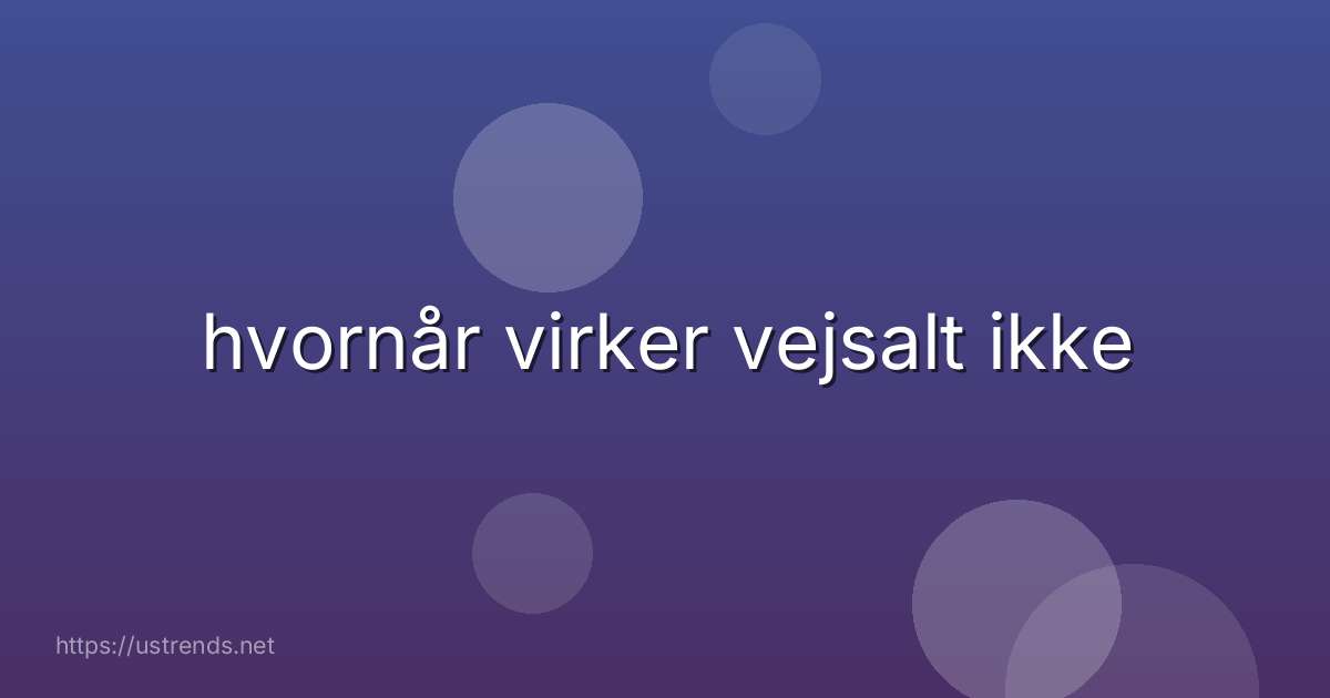 hvornår virker vejsalt ikke
