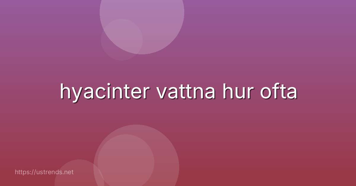 hyacinter vattna hur ofta