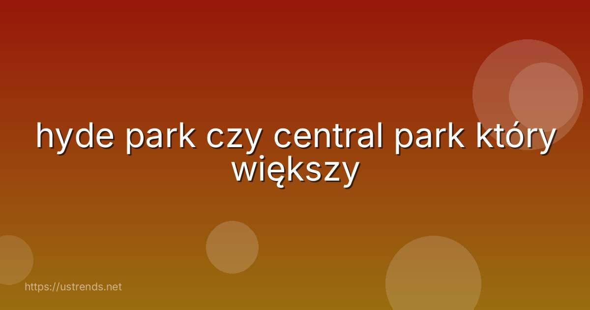 hyde park czy central park który większy