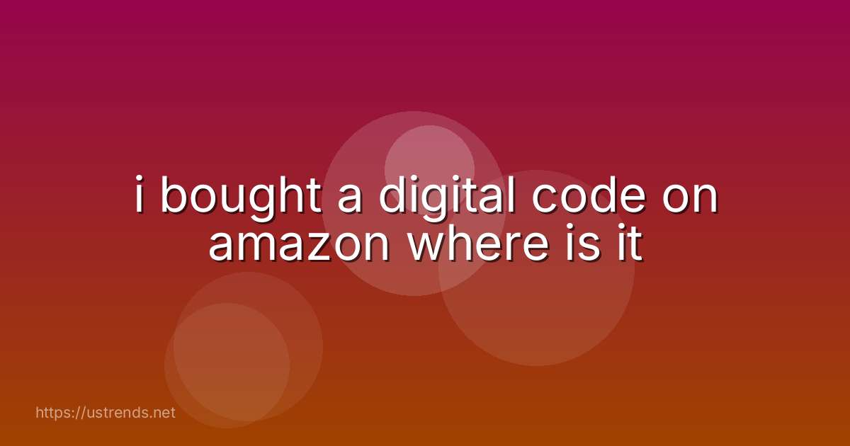 i bought a digital code on amazon where is it