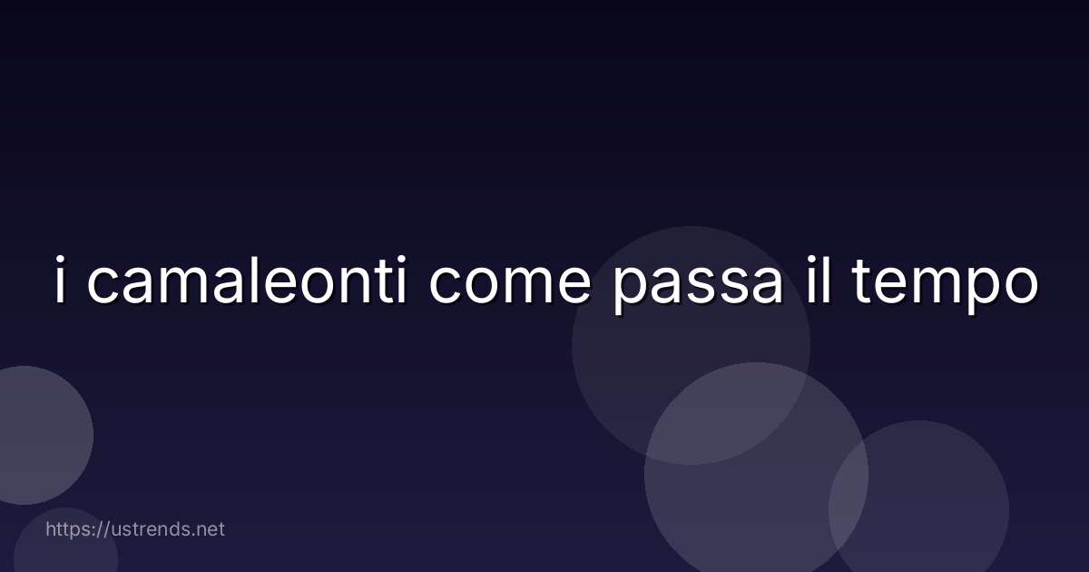 i camaleonti come passa il tempo
