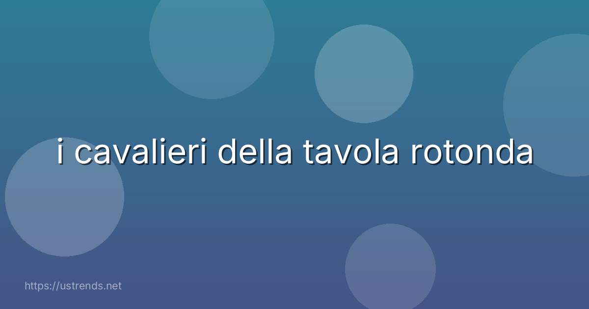i cavalieri della tavola rotonda