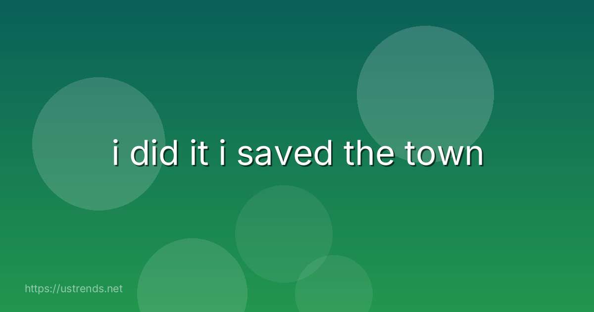 i did it i saved the town