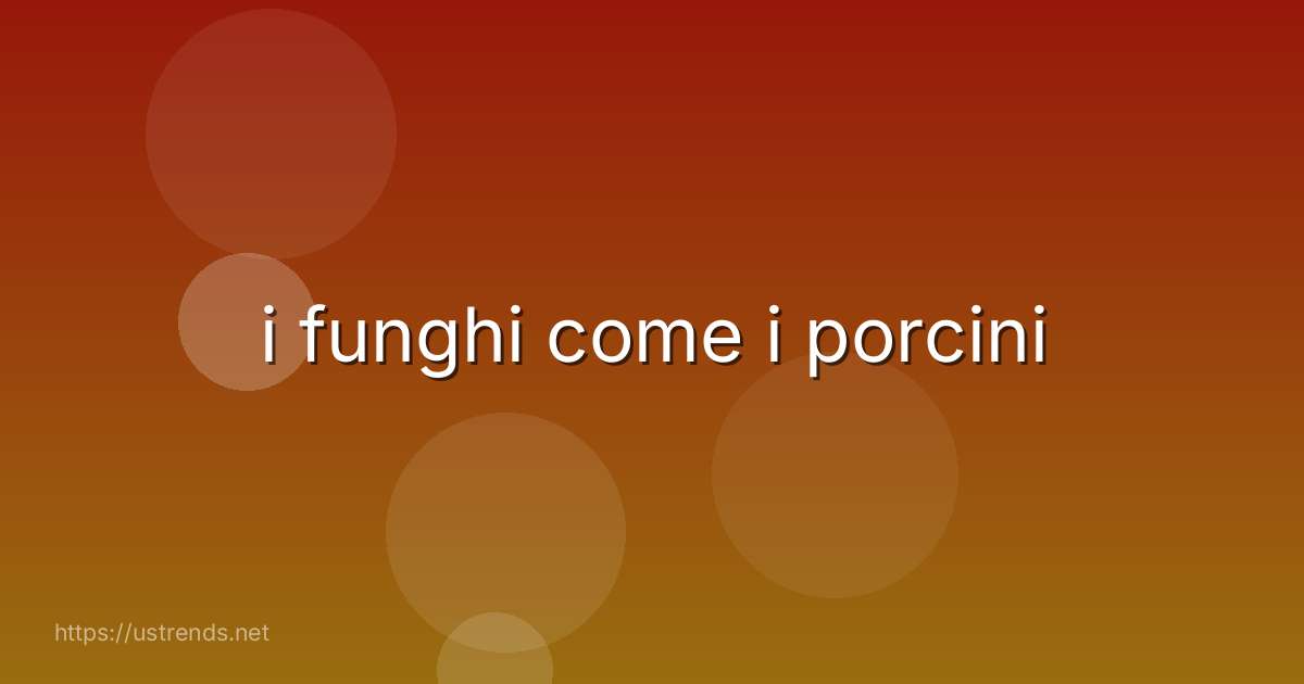 i funghi come i porcini