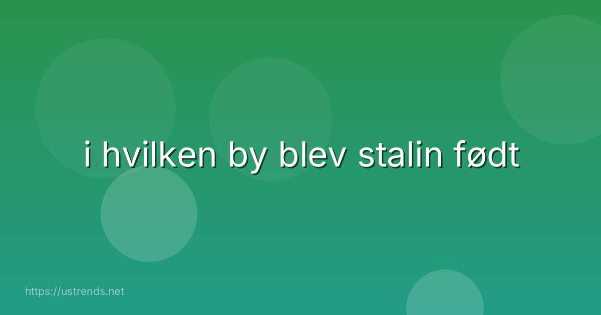i hvilken by blev stalin født