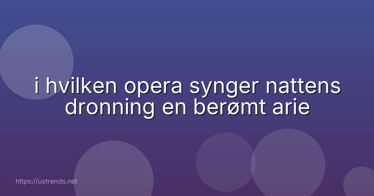 i hvilken opera synger nattens dronning en berømt arie