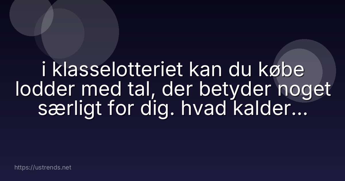 i klasselotteriet kan du købe lodder med tal, der betyder noget særligt for dig. hvad kalder vi det?