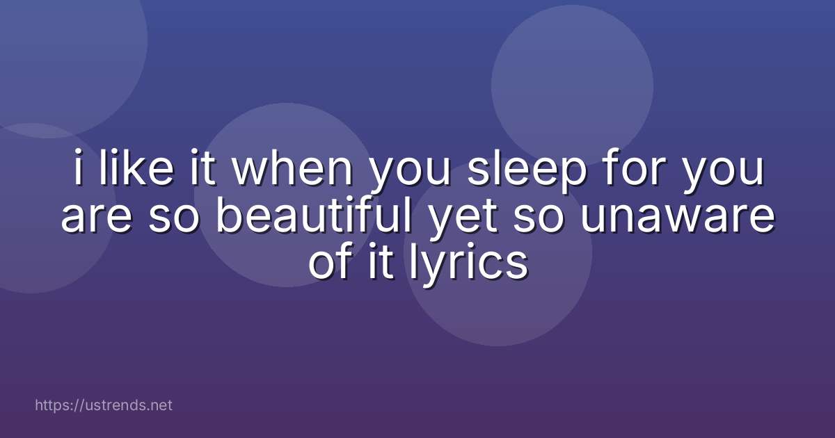 i like it when you sleep for you are so beautiful yet so unaware of it lyrics