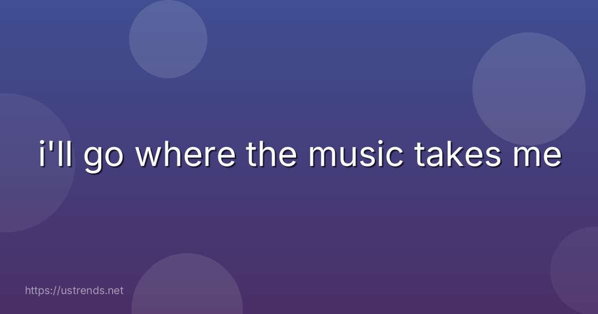 i'll go where the music takes me