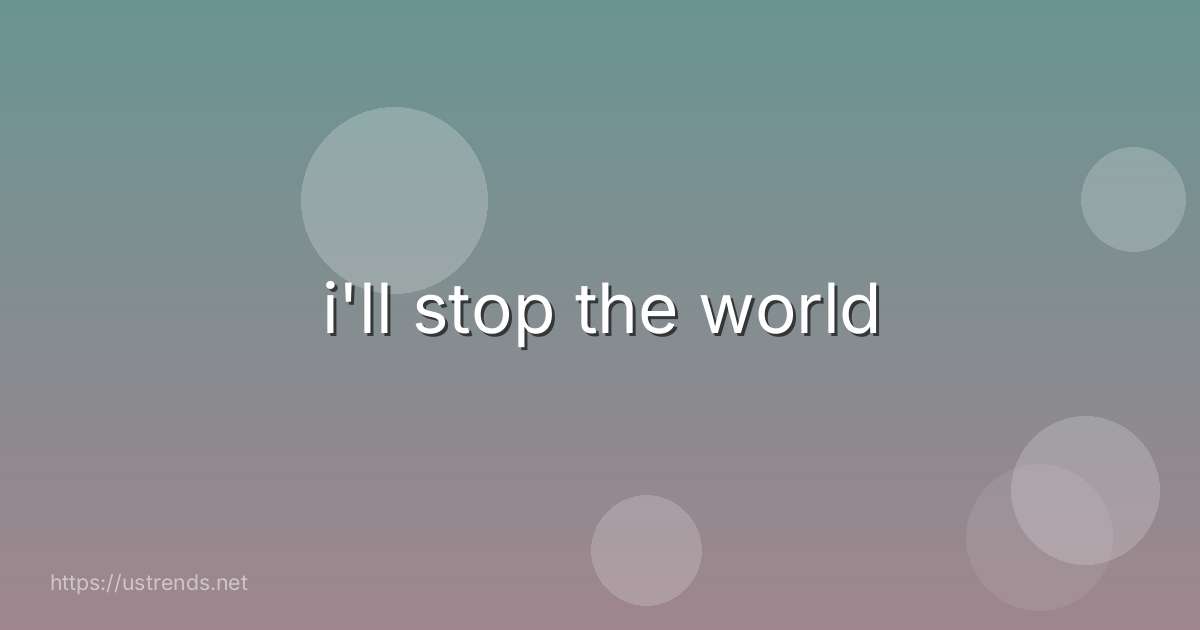 i'll stop the world