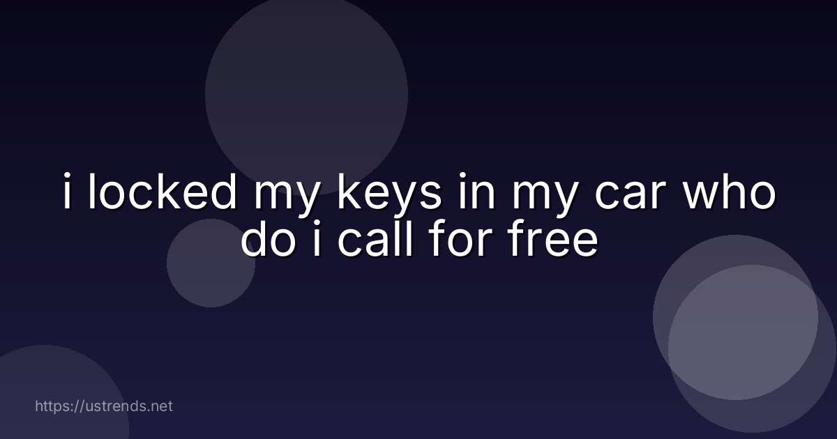 i locked my keys in my car who do i call for free