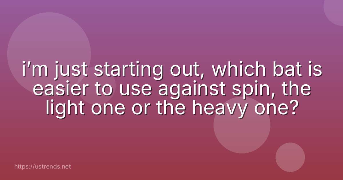 i’m just starting out, which bat is easier to use against spin, the light one or the heavy one?