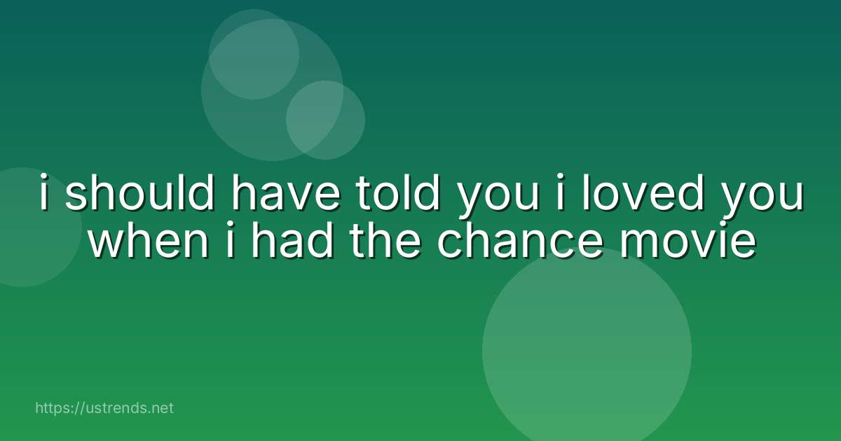 i should have told you i loved you when i had the chance movie