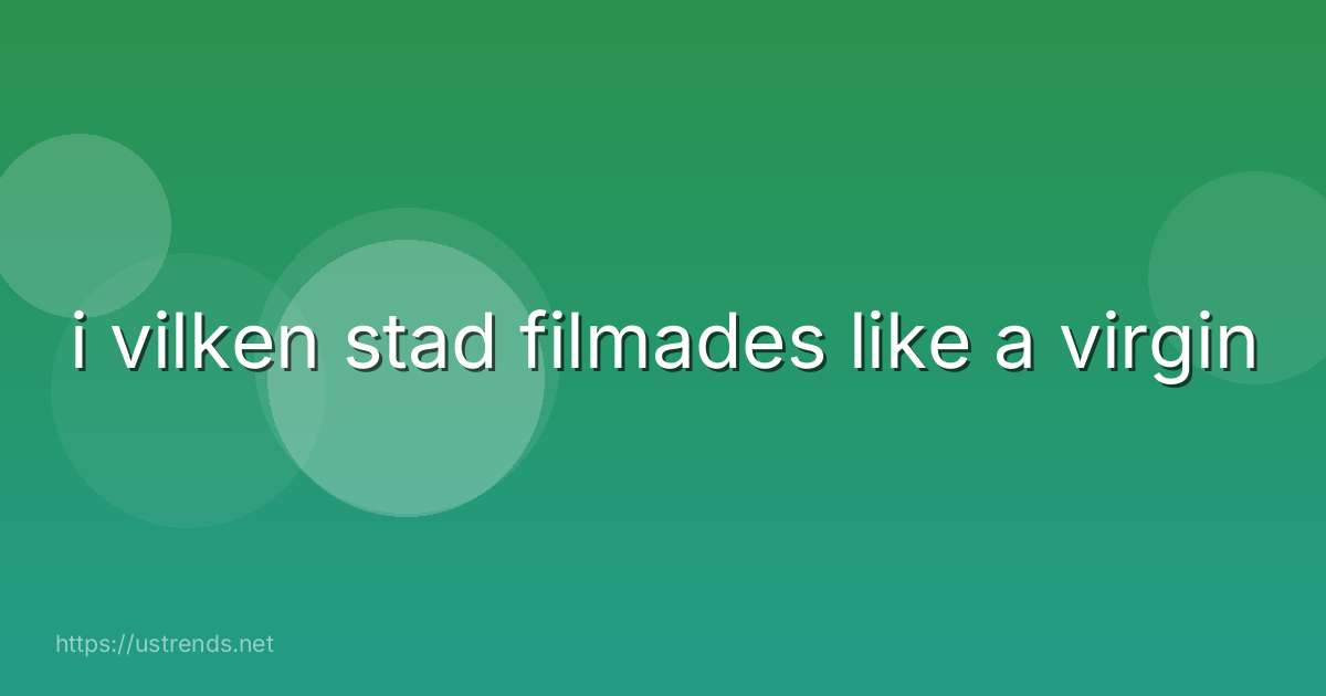 i vilken stad filmades like a virgin