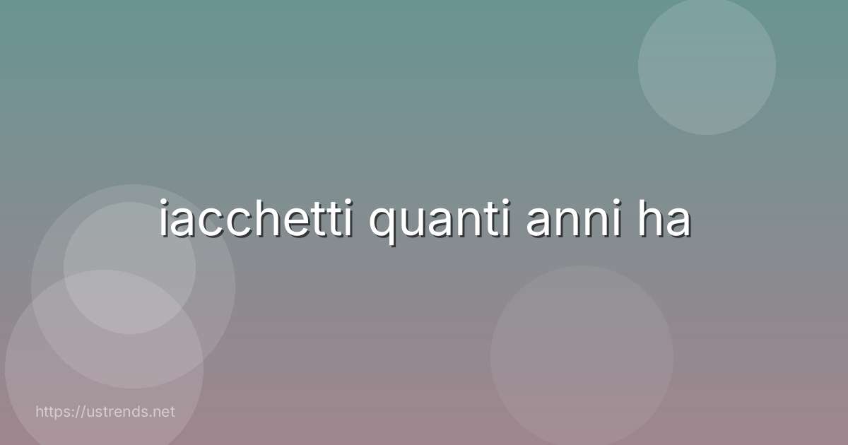 iacchetti quanti anni ha