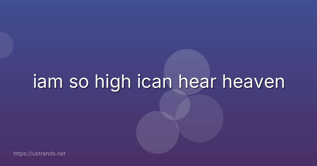 iam so high ican hear heaven