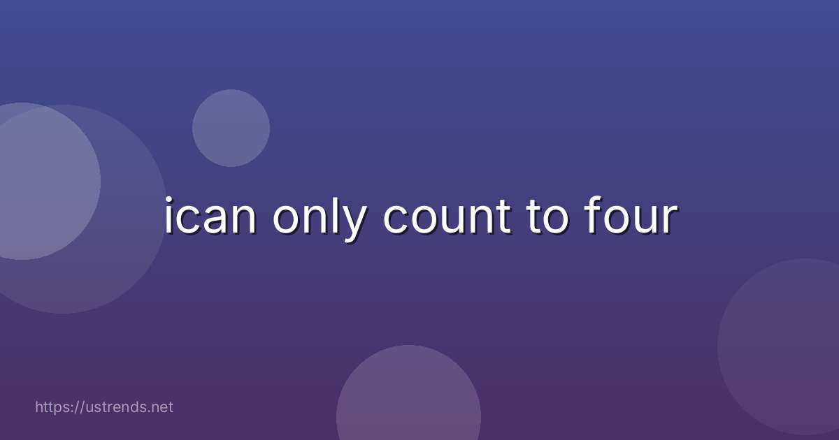 ican only count to four