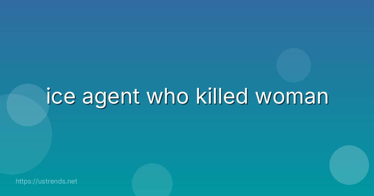 ice agent who killed woman