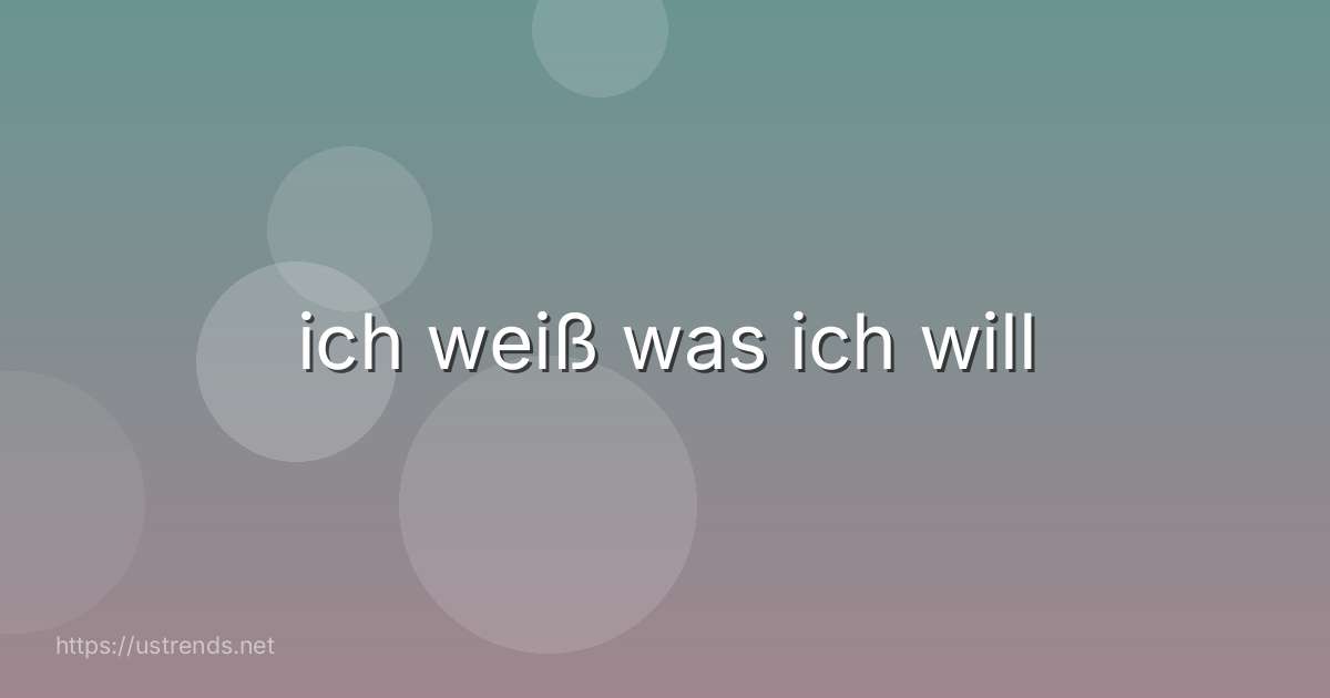 ich weiß was ich will