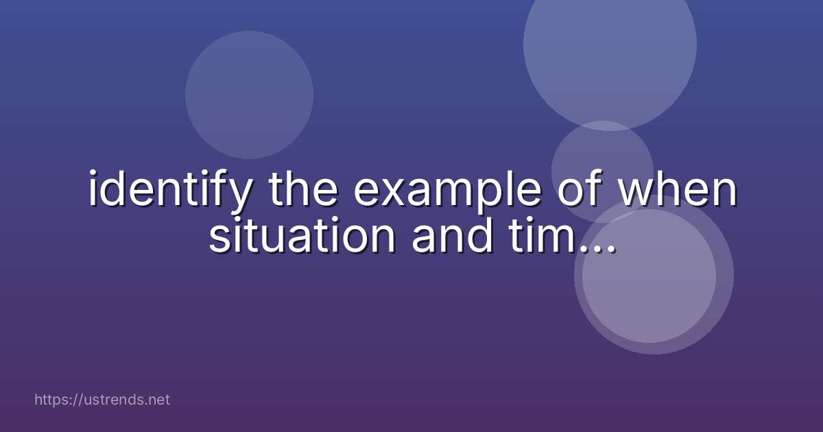 identify the example of when situation and tim...