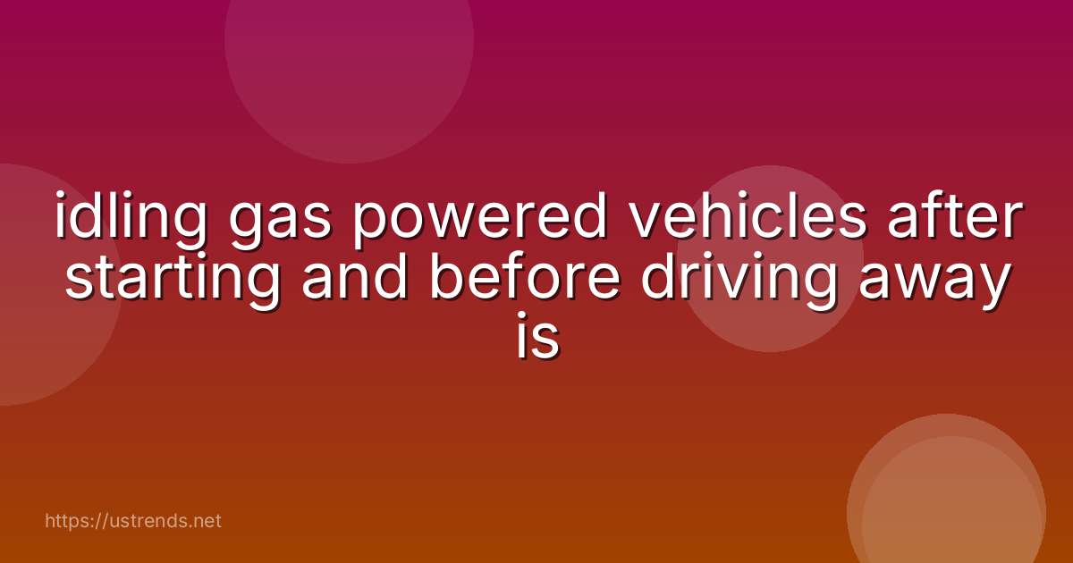 idling gas powered vehicles after starting and before driving away is