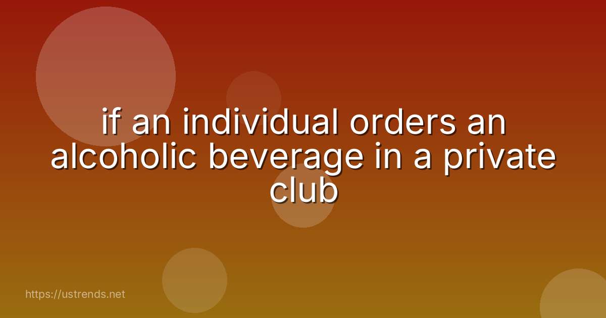 if an individual orders an alcoholic beverage in a private club
