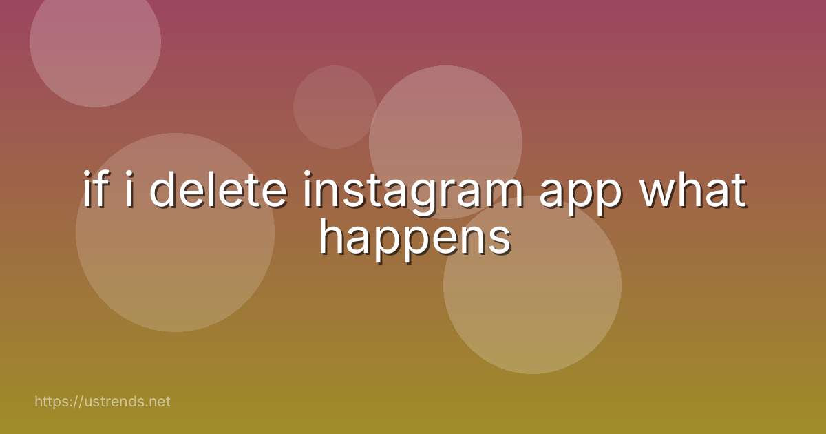 if i delete instagram app what happens