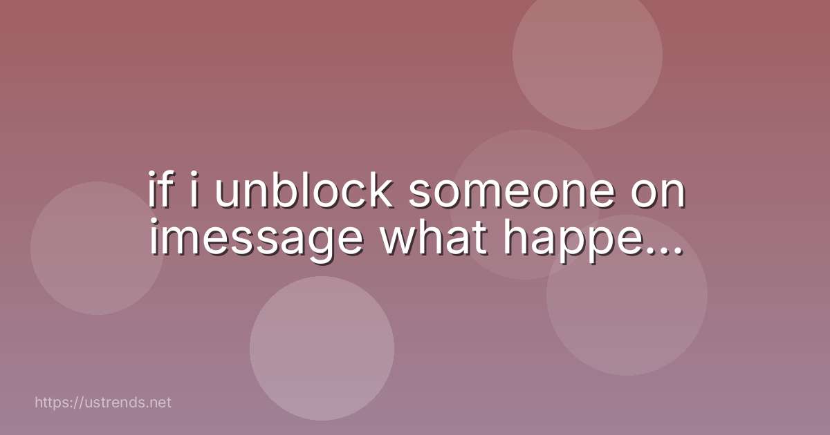 if i unblock someone on imessage what happe...