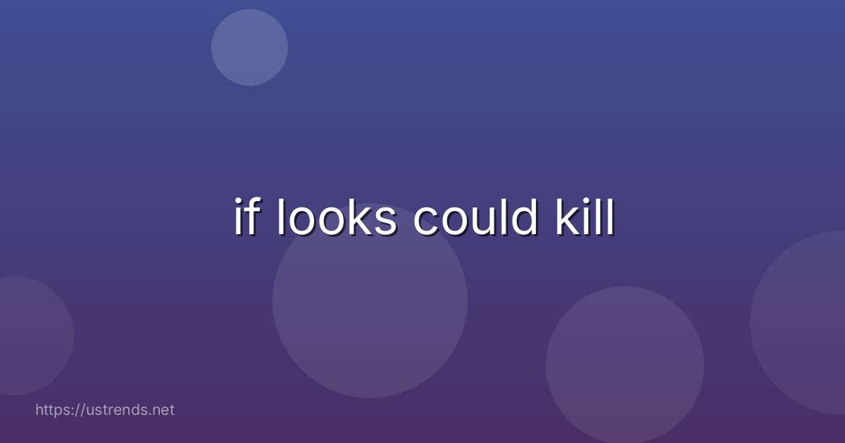 if looks could kill