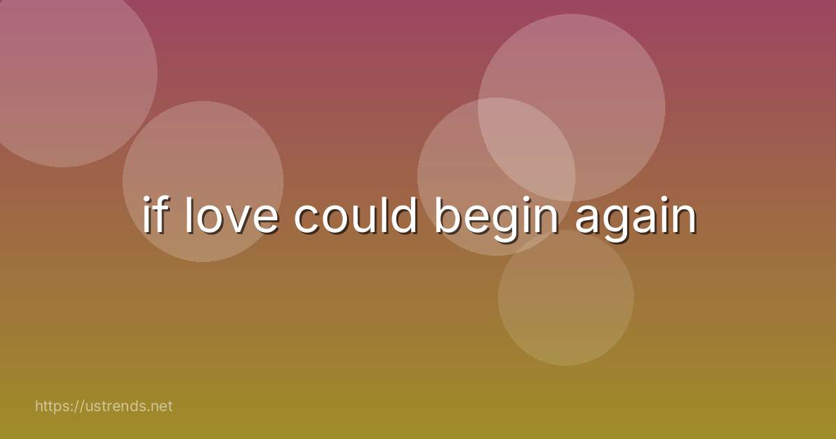if love could begin again