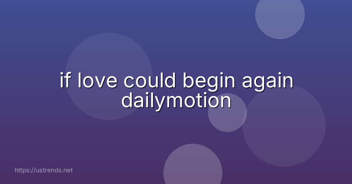 if love could begin again dailymotion