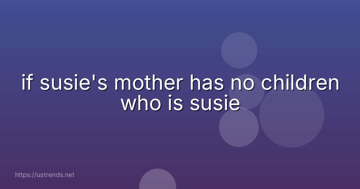 if susie's mother has no children who is susie