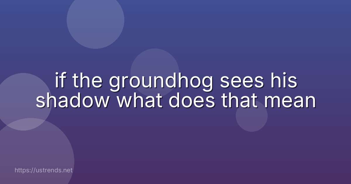 if the groundhog sees his shadow what does that mean