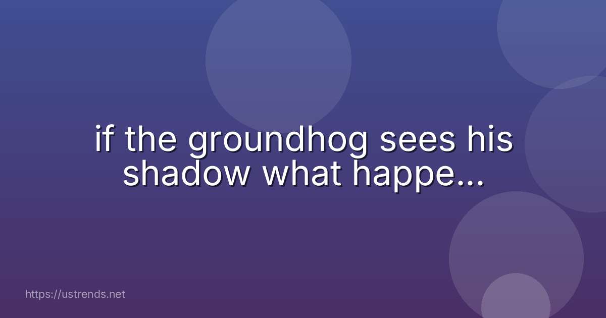 if the groundhog sees his shadow what happe...