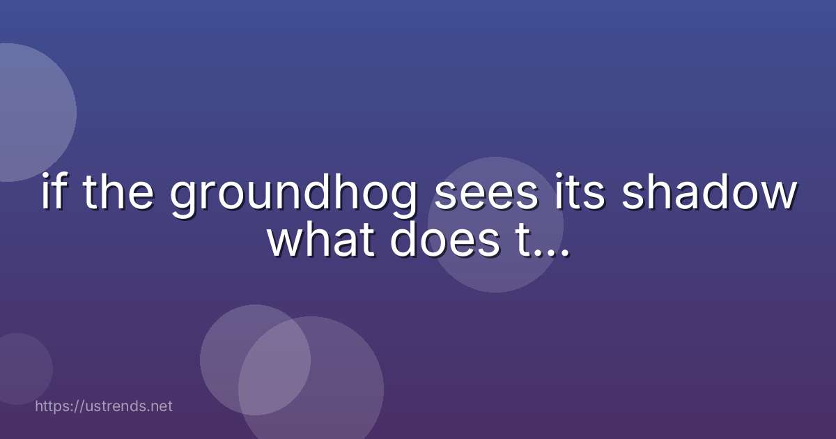if the groundhog sees its shadow what does t...