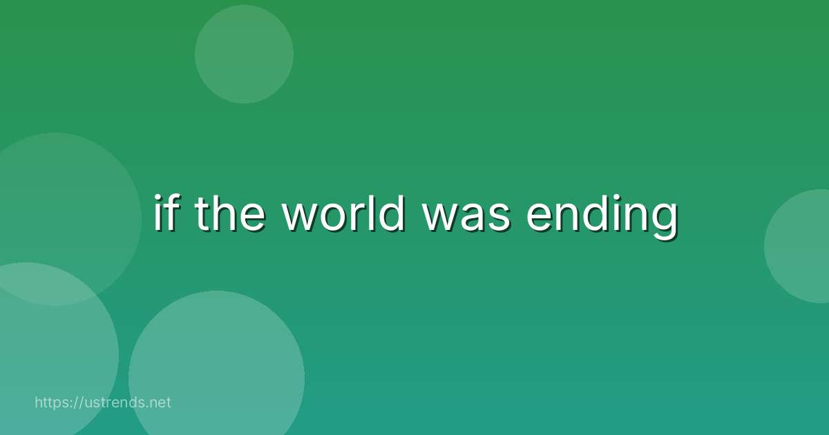 if the world was ending