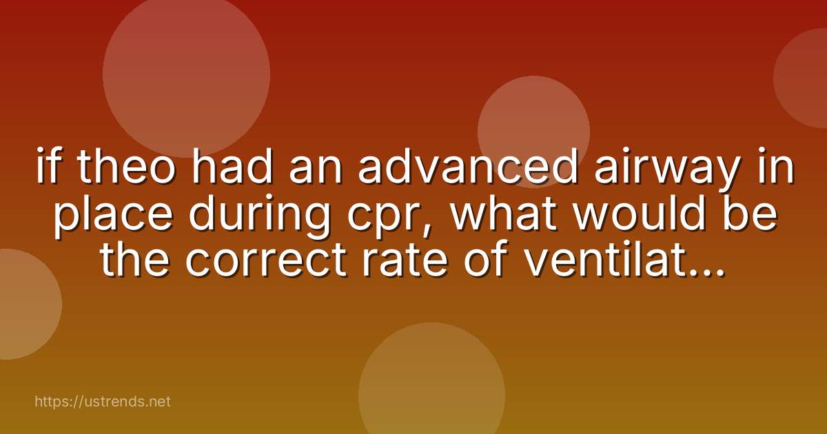 if theo had an advanced airway in place during cpr, what would be the correct rate of ventilation delivery?