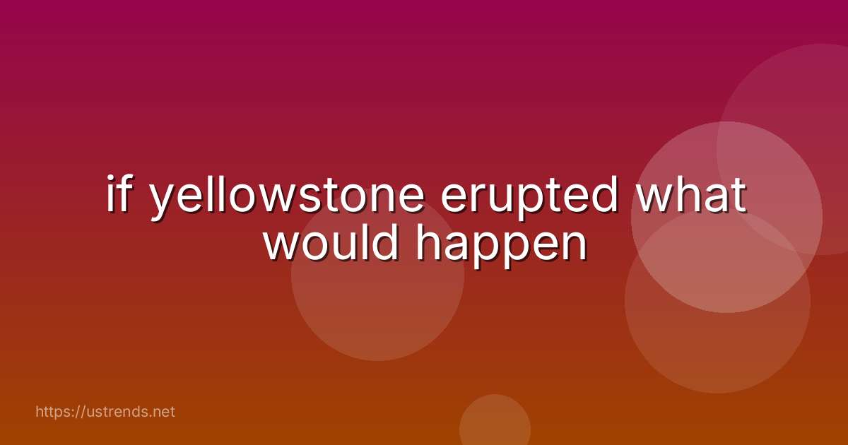 if yellowstone erupted what would happen