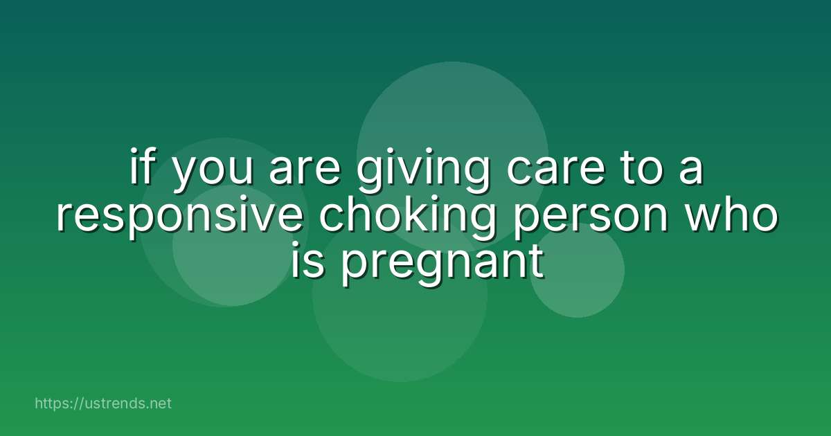 if you are giving care to a responsive choking person who is pregnant
