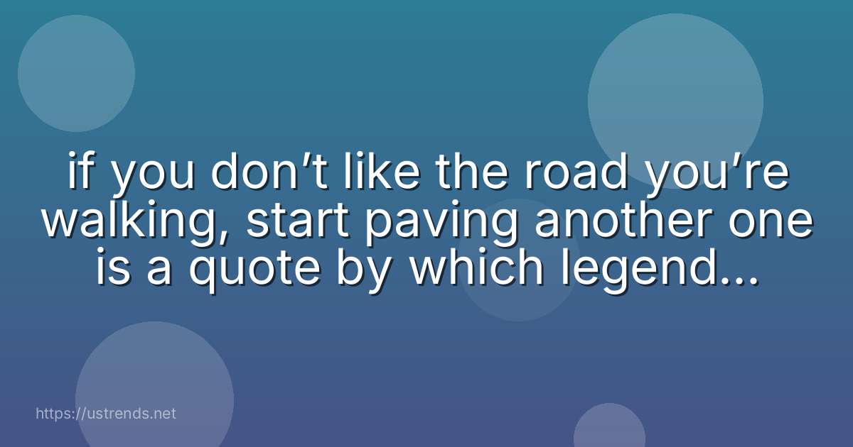 if you don’t like the road you’re walking, start paving another one is a quote by which legendary singer?