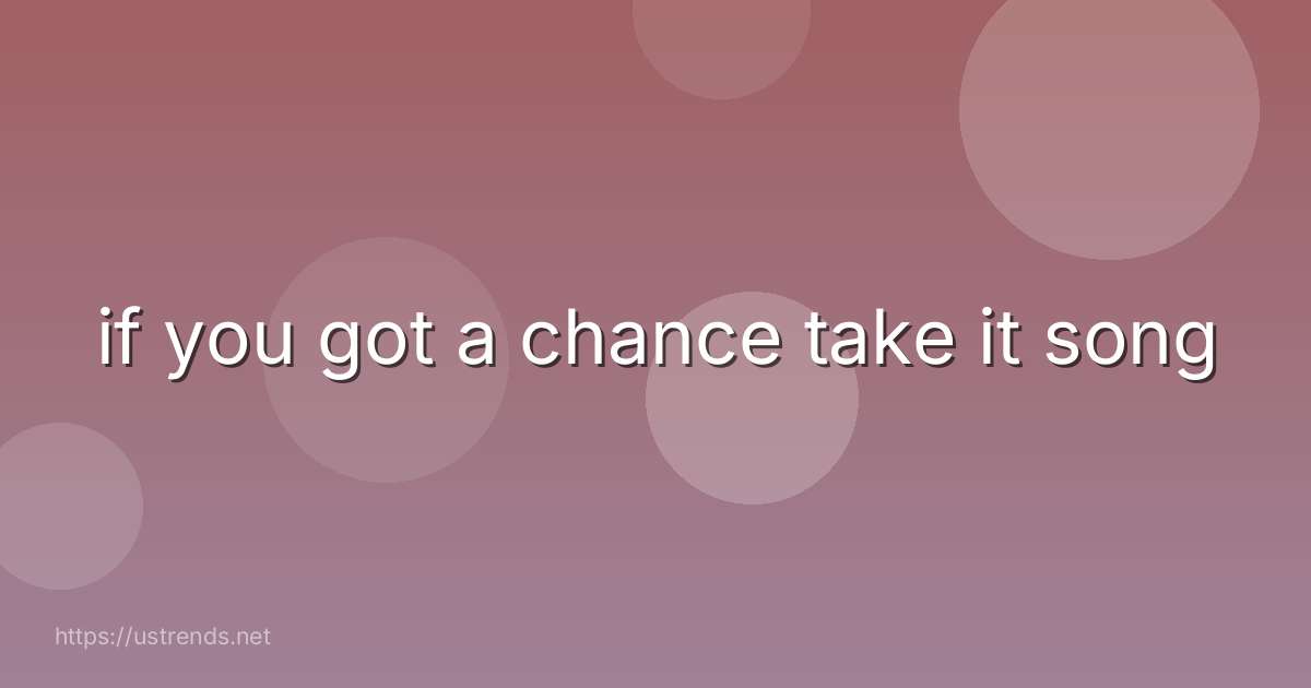 if you got a chance take it song