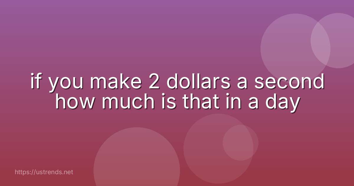 if you make 2 dollars a second how much is that in a day