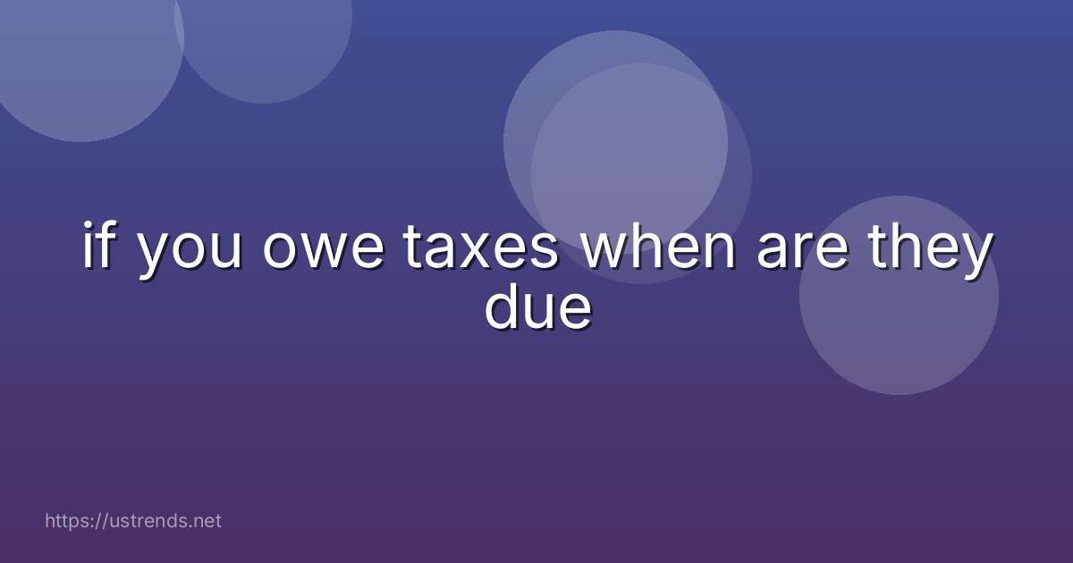 if you owe taxes when are they due