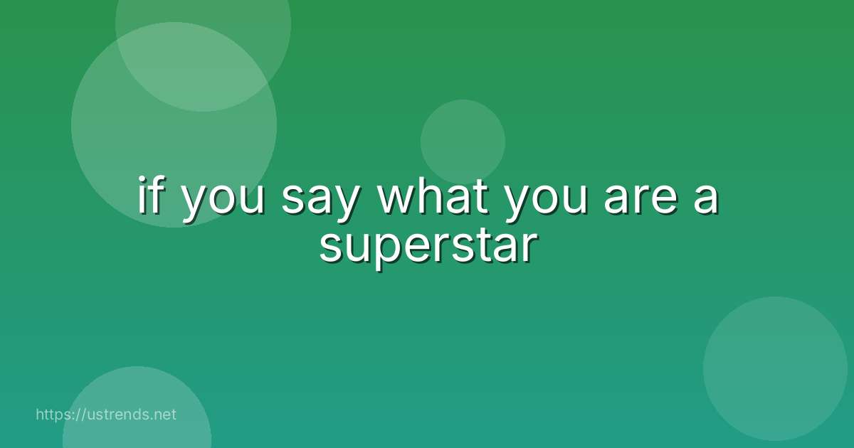 if you say what you are a superstar