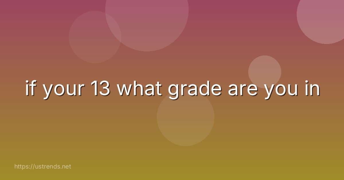 if your 13 what grade are you in