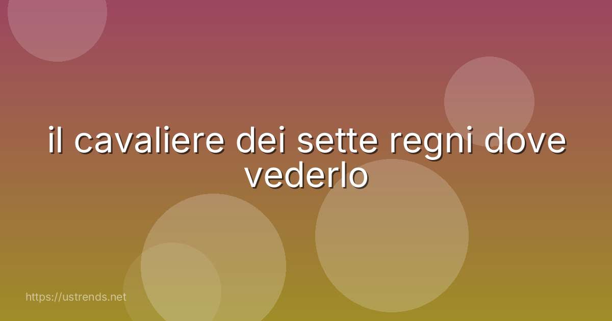 il cavaliere dei sette regni dove vederlo