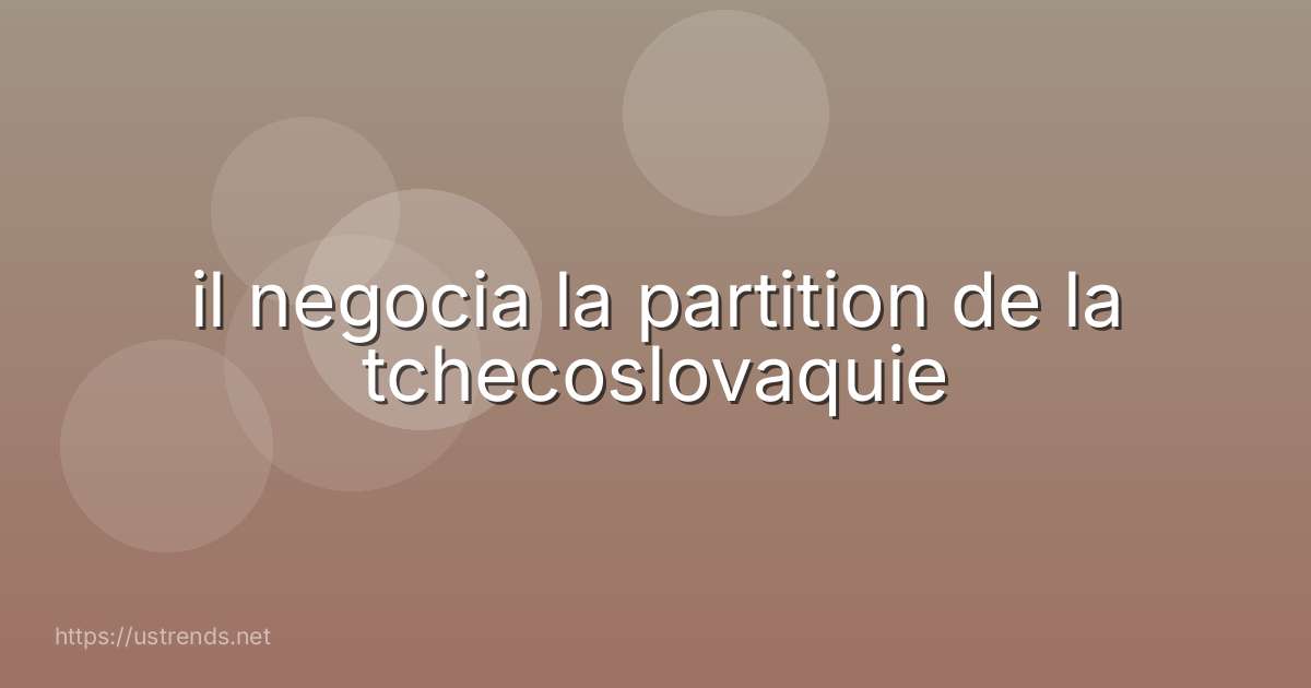 il negocia la partition de la tchecoslovaquie