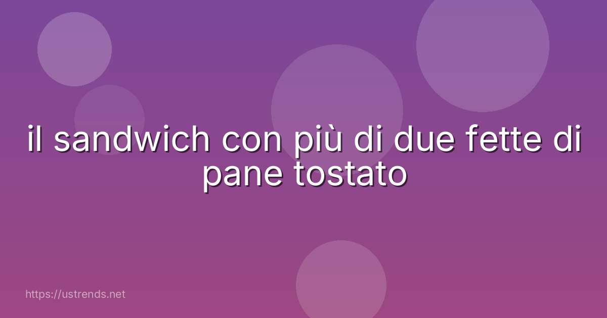 il sandwich con più di due fette di pane tostato