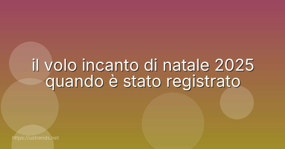 il volo incanto di natale 2025 quando è stato registrato