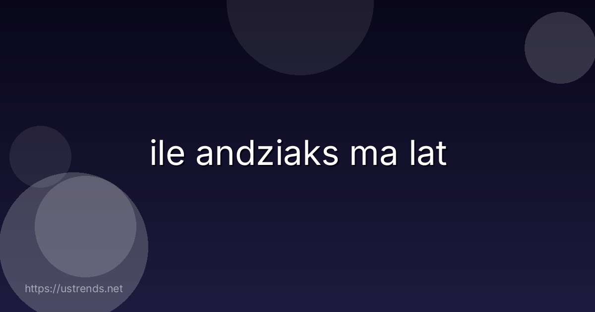 ile andziaks ma lat